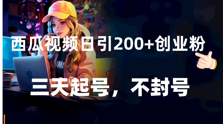 西瓜视频日引200+创业粉，三天起号，不封号网赚库-项目库-轻创网-中创网-福缘网-冒泡网-资源之家-魔方项目库网赚库