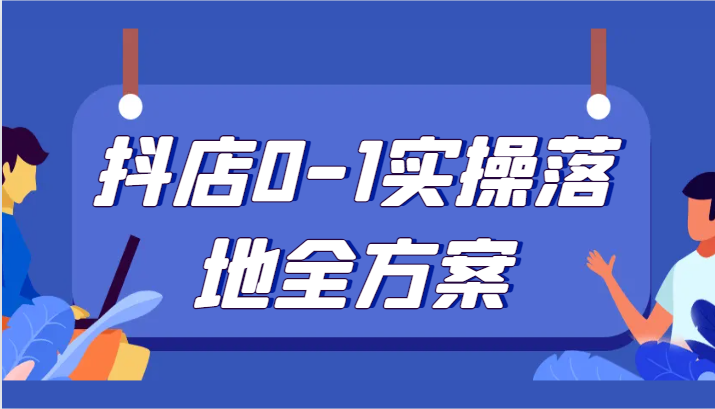 抖店0-1实操落地全方案，从0开始实操运营，解决售前、售中、售后各种疑难问题网赚库-项目库-轻创网-中创网-福缘网-冒泡网-资源之家-魔方项目库网赚库
