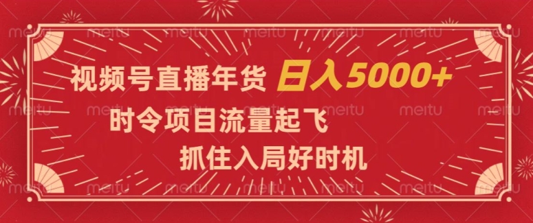 视频号直播年货，时令项目流量起飞，抓住入局好时机，日入5000+【揭秘】网赚库-项目库-轻创网-中创网-福缘网-冒泡网-资源之家-魔方项目库网赚库