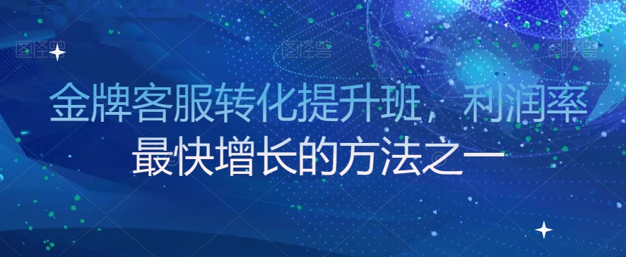 金牌客服转化提升班，利润率最快增长的方法之一网赚库-项目库-轻创网-中创网-福缘网-冒泡网-资源之家-魔方项目库网赚库