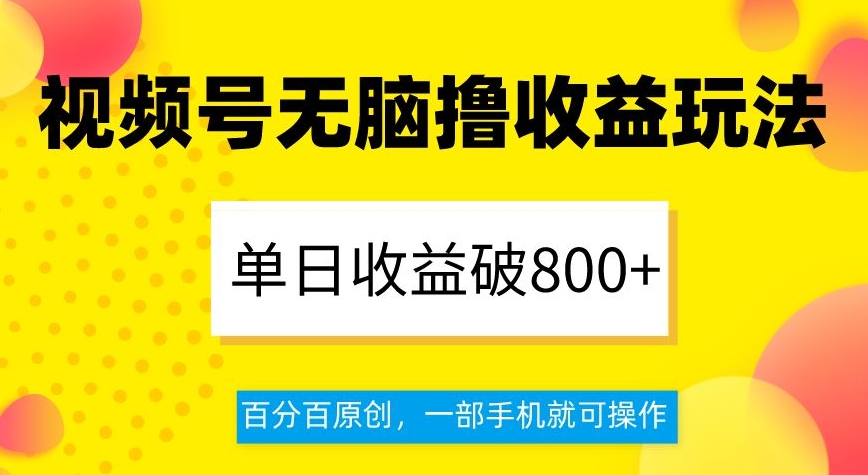 视频号无脑撸收益玩法，单日收益破800+，百分百原创，一部手机就可操作【揭秘】网赚库-项目库-轻创网-中创网-福缘网-冒泡网-资源之家-魔方项目库网赚库