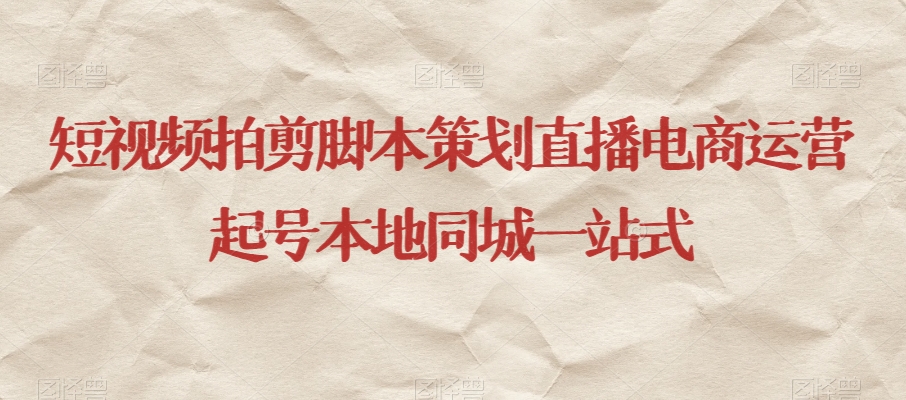 短视频拍剪脚本策划直播电商运营起号本地同城一站式网赚库-项目库-轻创网-中创网-福缘网-冒泡网-资源之家-魔方项目库网赚库
