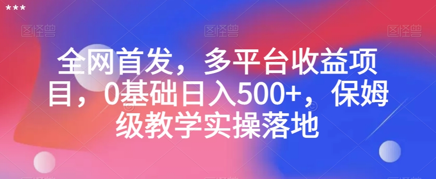 全网首发，多平台收益项目，0基础日入500+，保姆级教学实操落地【揭秘】网赚库-项目库-轻创网-中创网-福缘网-冒泡网-资源之家-魔方项目库网赚库