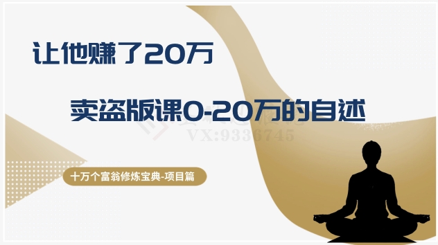 十万个富翁修炼宝典之9.让他赚了20万，卖盗版课0-20万的自述网赚库-项目库-轻创网-中创网-福缘网-冒泡网-资源之家-魔方项目库网赚库