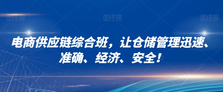 电商供应链综合班，让仓储管理迅速、准确、经济、安全！网赚库-项目库-轻创网-中创网-福缘网-冒泡网-资源之家-魔方项目库网赚库