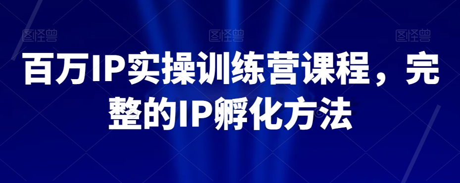 百万IP实操训练营课程，完整的IP孵化方法网赚库-项目库-轻创网-中创网-福缘网-冒泡网-资源之家-魔方项目库网赚库