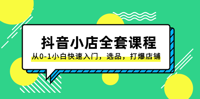（8245期）抖音小店-全套课程，从0-1小白快速入门，选品，打爆店铺（131节课）网赚库-项目库-轻创网-中创网-福缘网-冒泡网-资源之家-魔方项目库网赚库