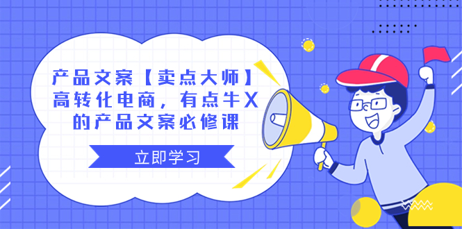 （8244期）产品文案【卖点 大师】高转化电商，有点牛X的 产品文案必修课网赚库-项目库-轻创网-中创网-福缘网-冒泡网-资源之家-魔方项目库网赚库