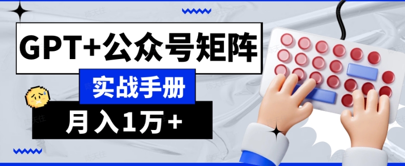 AI流量主系统课程基础版1.0，GPT+公众号矩阵实战手册【揭秘】网赚库-项目库-轻创网-中创网-福缘网-冒泡网-资源之家-魔方项目库网赚库