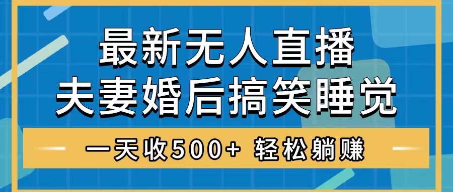 （8251期）无人直播最新玩法，婚后夫妻睡觉整蛊，礼物收不停，睡后收入500+，轻松…网赚库-项目库-轻创网-中创网-福缘网-冒泡网-资源之家-魔方项目库网赚库