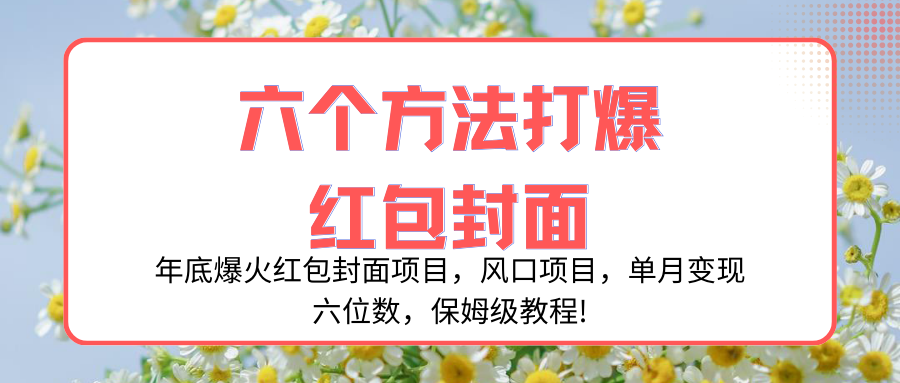 （8252期）年底爆火红包封面项目，风口项目，单月变现六位数，保姆级教程!网赚库-项目库-轻创网-中创网-福缘网-冒泡网-资源之家-魔方项目库网赚库