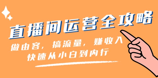 直播间运营全攻略：做由容，搞流量，赚收入一快速从小白到内行（46节课）网赚库-项目库-轻创网-中创网-福缘网-冒泡网-资源之家-魔方项目库网赚库