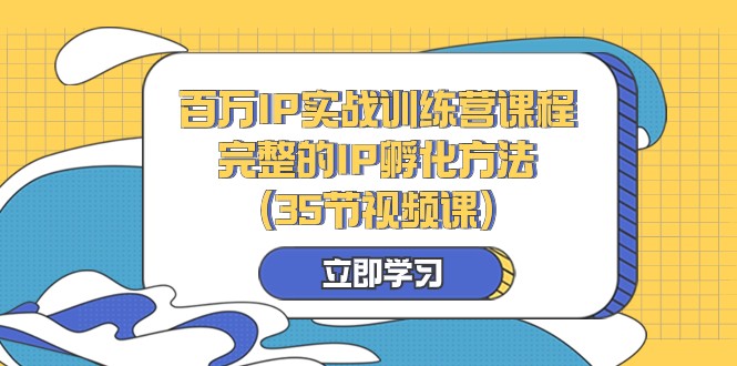 百万IP实战训练营课程，完整的IP孵化方法（35节视频课）网赚库-项目库-轻创网-中创网-福缘网-冒泡网-资源之家-魔方项目库网赚库