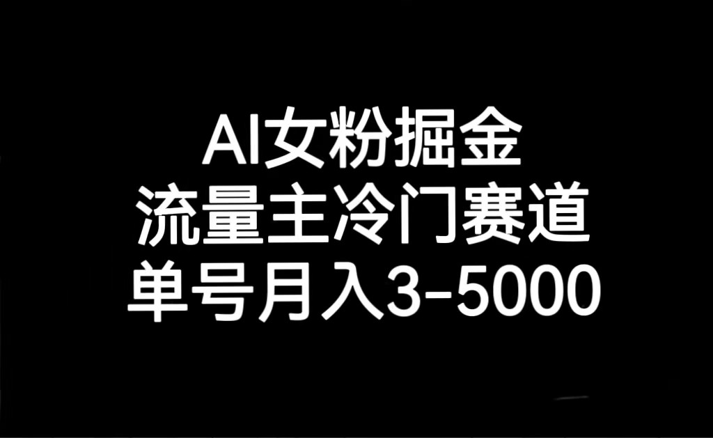 AI女粉掘金，流量主冷门赛道，单号月入3000-5000网赚库-项目库-轻创网-中创网-福缘网-冒泡网-资源之家-魔方项目库网赚库