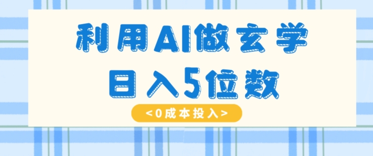 利用AI做玄学，简单操作，暴力掘金，小白月入5万+【揭秘】网赚库-项目库-轻创网-中创网-福缘网-冒泡网-资源之家-魔方项目库网赚库
