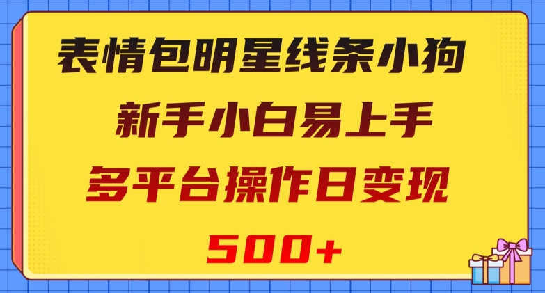 表情包明星线条小狗，新手小白易上手，多平台操作日变现500+【揭秘】网赚库-项目库-轻创网-中创网-福缘网-冒泡网-资源之家-魔方项目库网赚库