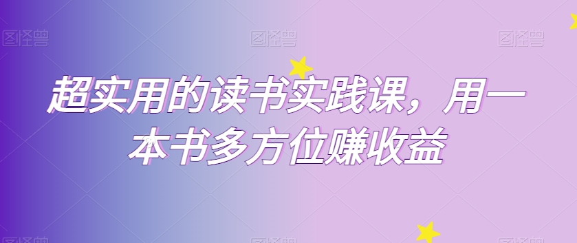 超实用的读书实践课，用一本书多方位赚收益网赚库-项目库-轻创网-中创网-福缘网-冒泡网-资源之家-魔方项目库网赚库