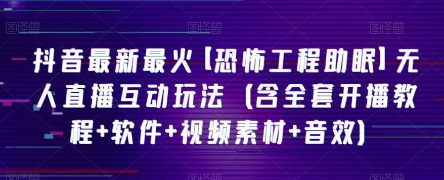 抖音最新最火【恐怖工程助眠】无人直播互动玩法（含全套开播教程+软件+视频素材+音效）网赚库-项目库-轻创网-中创网-福缘网-冒泡网-资源之家-魔方项目库网赚库