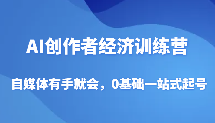AI创作者经济训练营，自媒体有手就会，0基础一站式起号网赚库-项目库-轻创网-中创网-福缘网-冒泡网-资源之家-魔方项目库网赚库