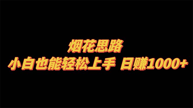 （8265期）烟花思路，小白也能轻松上手，日赚1000+网赚库-项目库-轻创网-中创网-福缘网-冒泡网-资源之家-魔方项目库网赚库