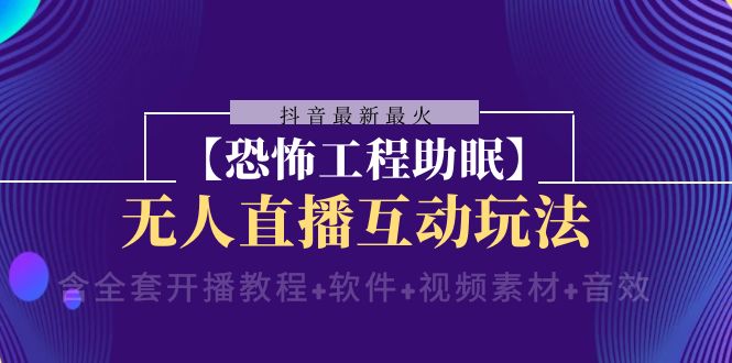 抖音最新最火【恐怖工程助眠】无人直播互动玩法（开播教程+软件+视频素材+音效）网赚库-项目库-轻创网-中创网-福缘网-冒泡网-资源之家-魔方项目库网赚库
