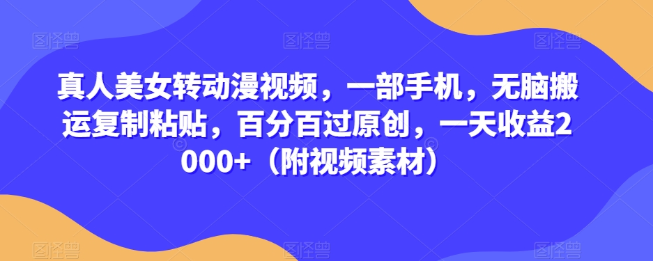 真人美女转动漫视频，一部手机，无脑搬运复制粘贴，百分百过原创，一天收益2000+（附视频素材）【揭秘】网赚库-项目库-轻创网-中创网-福缘网-冒泡网-资源之家-魔方项目库网赚库