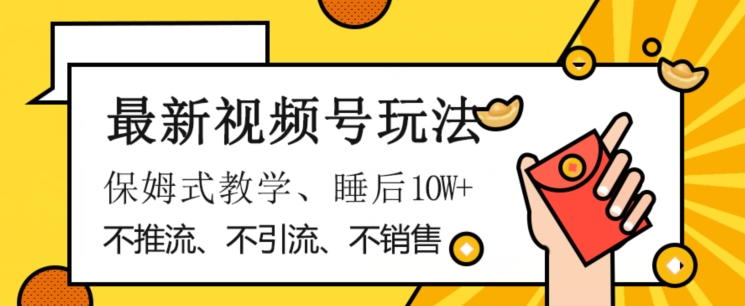 最新视频号玩法，不销售、不引流、不推广，躺着月入1W+，保姆式教学，小白轻松上手【揭秘】网赚库-项目库-轻创网-中创网-福缘网-冒泡网-资源之家-魔方项目库网赚库
