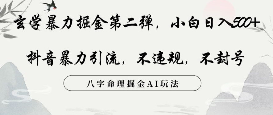玄学暴力掘金第二弹，小白日入500+，抖音暴力引流，不违规，术封号，八字命理掘金AI玩法网赚库-项目库-轻创网-中创网-福缘网-冒泡网-资源之家-魔方项目库网赚库