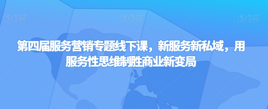 第四届服务营销专题线下课，新服务新私域，用服务性思维制胜商业新变局网赚库-项目库-轻创网-中创网-福缘网-冒泡网-资源之家-魔方项目库网赚库