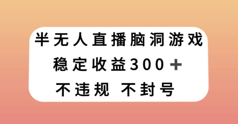 半无人直播脑洞小游戏，每天收入300+，保姆式教学小白轻松上手【揭秘】网赚库-项目库-轻创网-中创网-福缘网-冒泡网-资源之家-魔方项目库网赚库