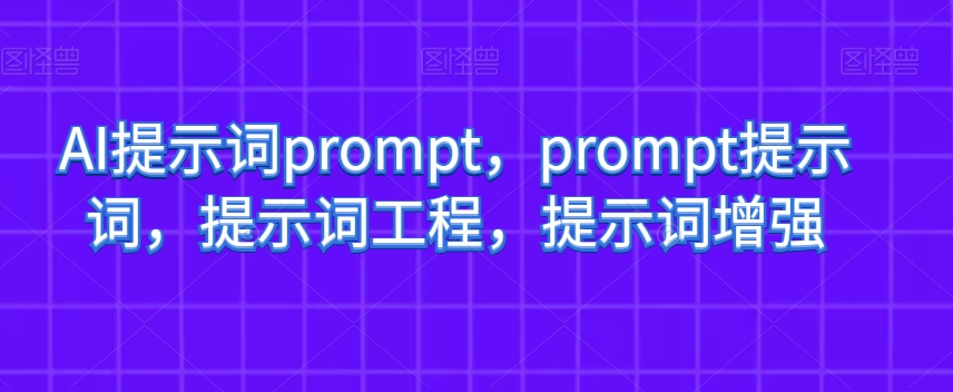 AI提示词prompt，prompt提示词，提示词工程，提示词增强网赚库-项目库-轻创网-中创网-福缘网-冒泡网-资源之家-魔方项目库网赚库