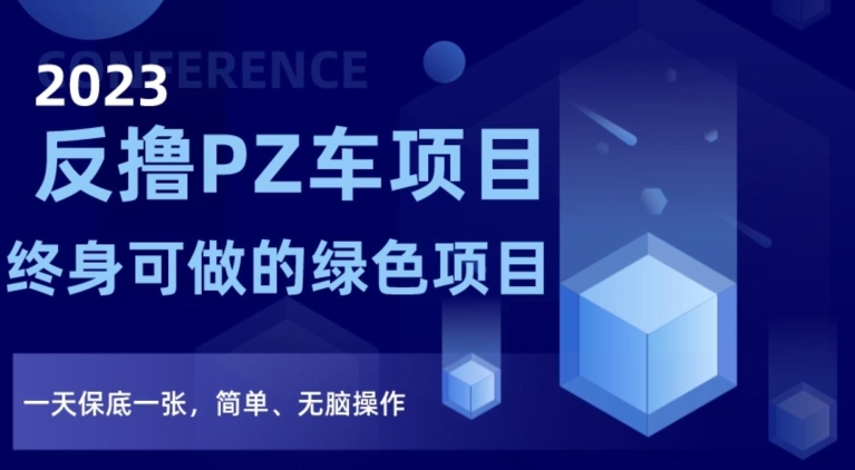 2023反撸PZ车项目，终身可做的绿色项目，一天保底一张，简单、无脑操作【仅揭秘】网赚库-项目库-轻创网-中创网-福缘网-冒泡网-资源之家-魔方项目库网赚库