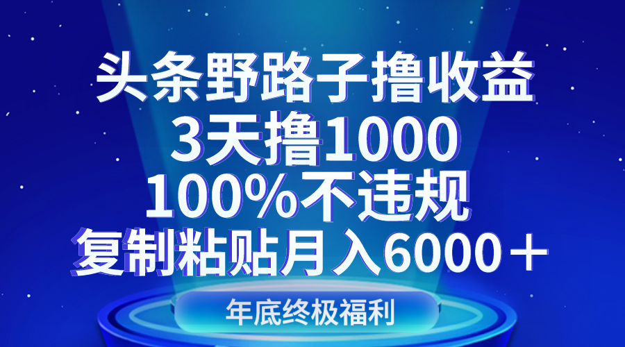 头条野路子撸收益，3天撸1000，100%不违规，复制粘贴月入6000＋网赚库-项目库-轻创网-中创网-福缘网-冒泡网-资源之家-魔方项目库网赚库
