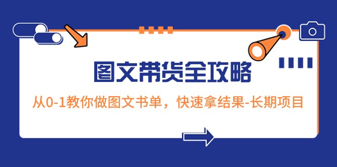 超火的图文带货全攻略：从0-1教你做图文书单，快速拿结果-长期项目网赚库-项目库-轻创网-中创网-福缘网-冒泡网-资源之家-魔方项目库网赚库