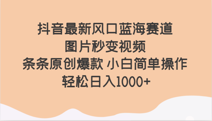 抖音最新风口蓝海赛道 图片秒变视频 条条原创爆款 小白简单操作 轻松日入1000+网赚库-项目库-轻创网-中创网-福缘网-冒泡网-资源之家-魔方项目库网赚库