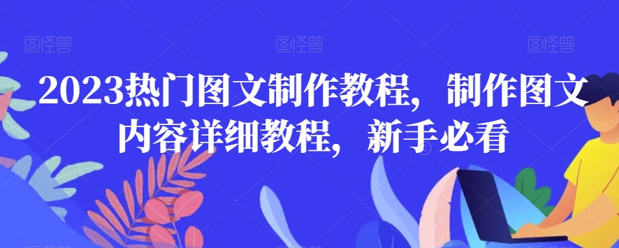 2023热门图文制作教程，制作图文内容详细教程，新手必看网赚库-项目库-轻创网-中创网-福缘网-冒泡网-资源之家-魔方项目库网赚库