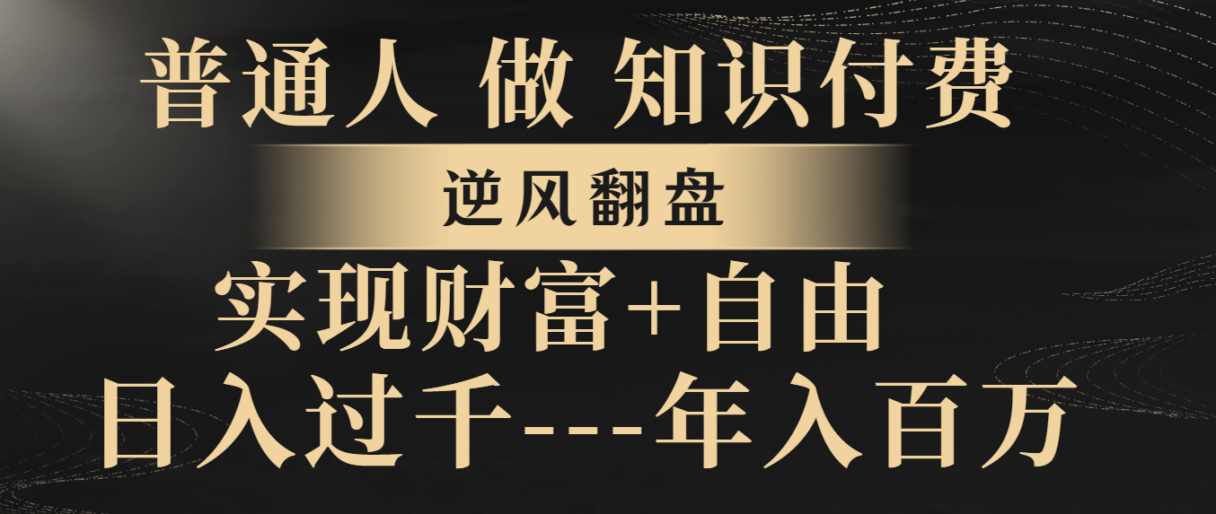 （8333期）普通人做知识付费，逆风翻盘，实现财富自由，日入过千，年入百万网赚库-项目库-轻创网-中创网-福缘网-冒泡网-资源之家-魔方项目库网赚库