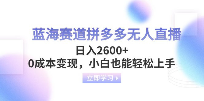 （8331期）蓝海赛道拼多多无人直播，日入2600+，0成本变现，小白也能轻松上手网赚库-项目库-轻创网-中创网-福缘网-冒泡网-资源之家-魔方项目库网赚库