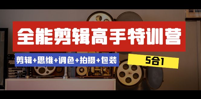 （8326期）全能剪辑-高手特训营：剪辑+思维+调色+拍摄+包装（5合1）53节课网赚库-项目库-轻创网-中创网-福缘网-冒泡网-资源之家-魔方项目库网赚库