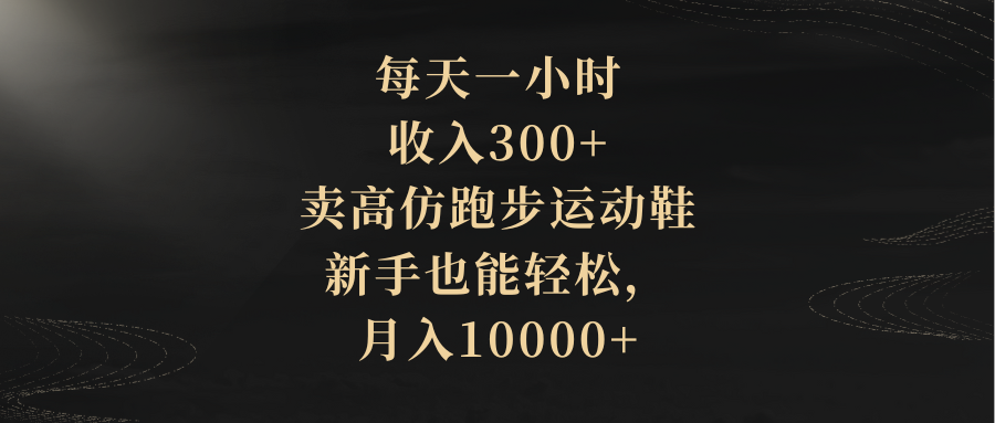 （8321期）每天一小时，收入300+，卖高仿跑步运动鞋，新手也能轻松，月入10000+网赚库-项目库-轻创网-中创网-福缘网-冒泡网-资源之家-魔方项目库网赚库
