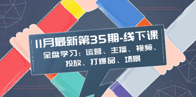 （8314期）11月最新-35期-线下课：全盘学习：运营、主播、视频、投放、打爆品、场景网赚库-项目库-轻创网-中创网-福缘网-冒泡网-资源之家-魔方项目库网赚库