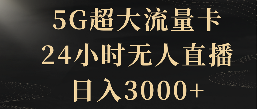 （8304期）5G超大流量卡，24小时无人直播，日入3000+网赚库-项目库-轻创网-中创网-福缘网-冒泡网-资源之家-魔方项目库网赚库