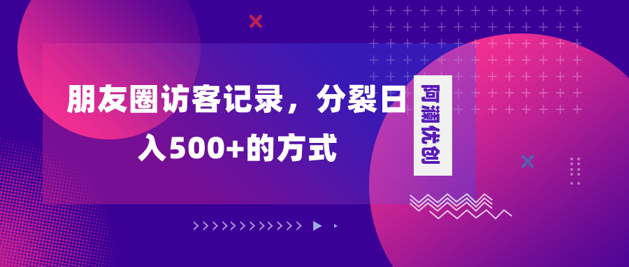 （8301期）朋友圈访客记录，分裂日入500+，变现加分裂网赚库-项目库-轻创网-中创网-福缘网-冒泡网-资源之家-魔方项目库网赚库