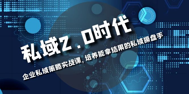 （8291期）私域-2.0时代：企业私域策略实战课，培养能拿结果的私域操盘手网赚库-项目库-轻创网-中创网-福缘网-冒泡网-资源之家-魔方项目库网赚库