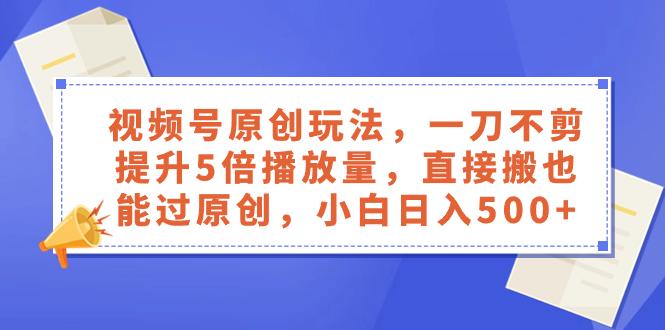 （8286期）视频号原创玩法，一刀不剪提升5倍播放量，直接搬也能过原创，小白日入500+网赚库-项目库-轻创网-中创网-福缘网-冒泡网-资源之家-魔方项目库网赚库