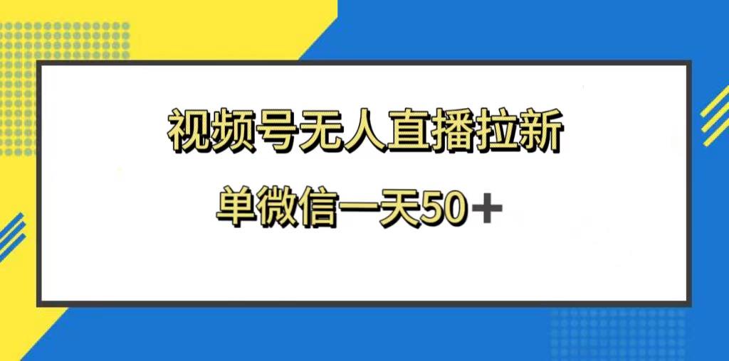 （8285期）视频号无人直播拉新，新老用户都有收益，单微信一天50+网赚库-项目库-轻创网-中创网-福缘网-冒泡网-资源之家-魔方项目库网赚库