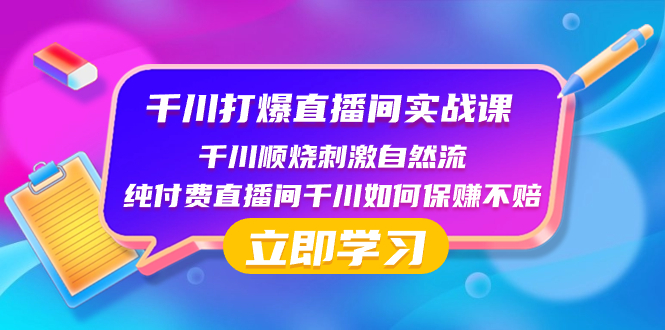 （8281期）千川-打爆直播间实战课：千川顺烧刺激自然流 纯付费直播间千川如何保赚不赔网赚库-项目库-轻创网-中创网-福缘网-冒泡网-资源之家-魔方项目库网赚库