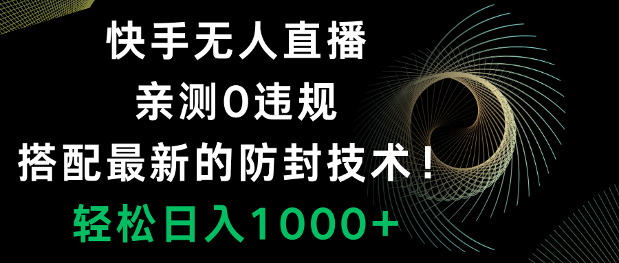 （8278期）快手无人直播，0违规，搭配最新的防封技术！轻松日入1000+网赚库-项目库-轻创网-中创网-福缘网-冒泡网-资源之家-魔方项目库网赚库