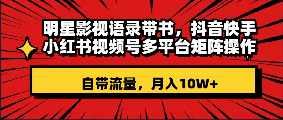 （8275期）明星影视语录带书 抖音快手小红书视频号多平台矩阵操作，自带流量 月入10W+网赚库-项目库-轻创网-中创网-福缘网-冒泡网-资源之家-魔方项目库网赚库