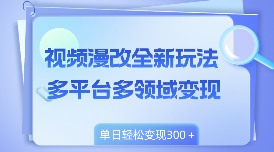 （8273期）视频漫改全新玩法，多平台多领域变现，小白轻松上手，单日变现300＋网赚库-项目库-轻创网-中创网-福缘网-冒泡网-资源之家-魔方项目库网赚库